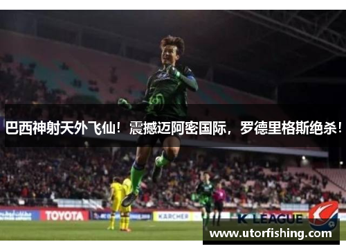 巴西神射天外飞仙！震撼迈阿密国际，罗德里格斯绝杀！