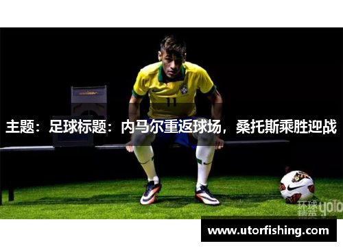 主题：足球标题：内马尔重返球场，桑托斯乘胜迎战