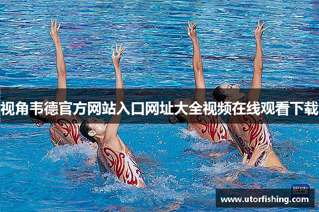 视角韦德官方网站入口网址大全视频在线观看下载